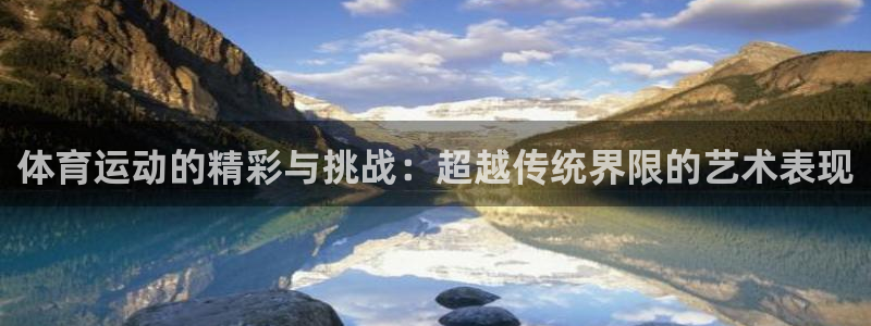 球速体育：体育运动的精彩与挑战：超越传统界限的艺术表现