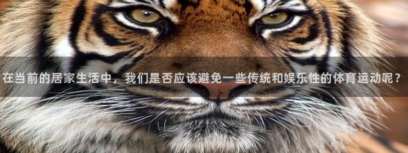 球速体育：在当前的居家生活中，我们是否应该避免一些传统和娱乐性的体育运动呢？