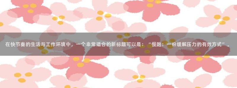 球速体育：在快节奏的生活与工作环境中，一个非常适合的新标题可以是：“慢跑：一份缓解压力的有效方式”。